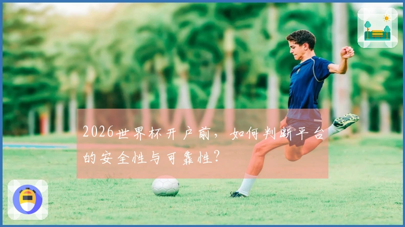 2026世界杯开户前,如何判断平台的安全性与可靠性?
