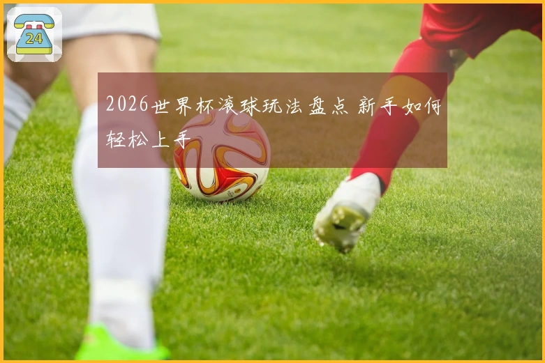 2026世界杯滚球玩法盘点 新手如何轻松上手