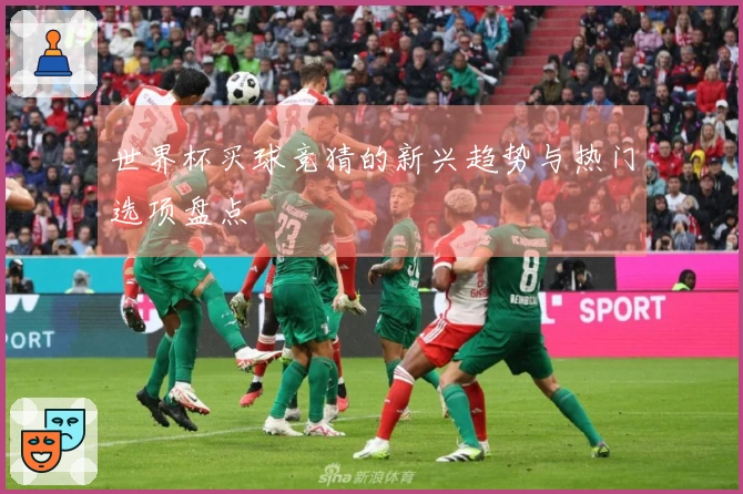 世界杯买球竞猜的新兴趋势与热门选项盘点