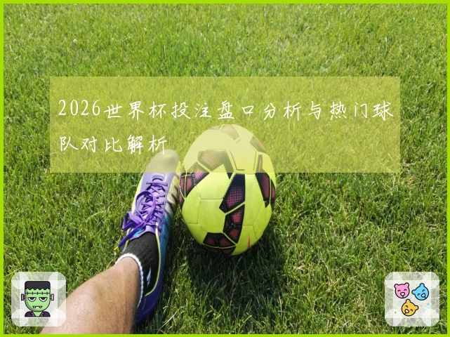 2026世界杯投注盘口分析与热门球队对比解析
