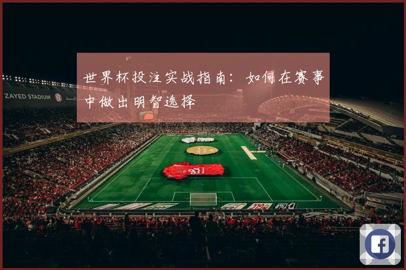 世界杯投注实战指南：如何在赛事中做出明智选择