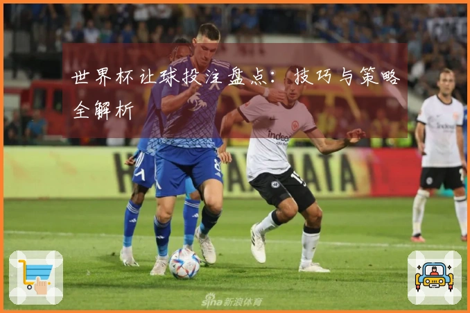 世界杯让球投注盘点：技巧与策略全解析