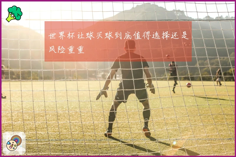 世界杯让球买球到底值得选择还是风险重重