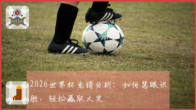 2026世界杯竞猜分析：如何慧眼识胜，轻松赢取大奖