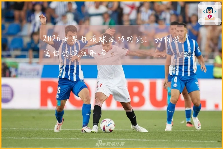 2026世界杯滚球技巧对比：如何提高你的投注胜率
