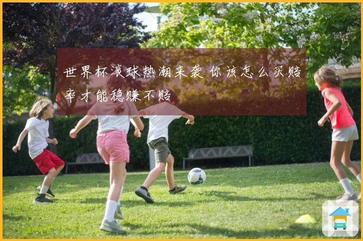 世界杯滚球热潮来袭 你该怎么买赔率才能稳赚不赔