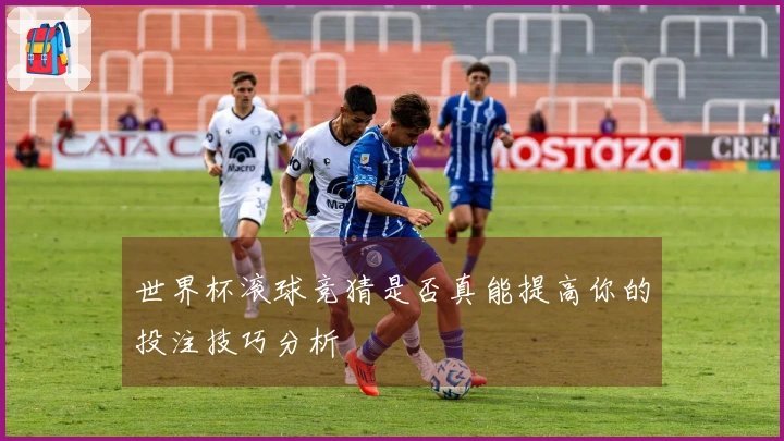 世界杯滚球竞猜是否真能提高你的投注技巧分析