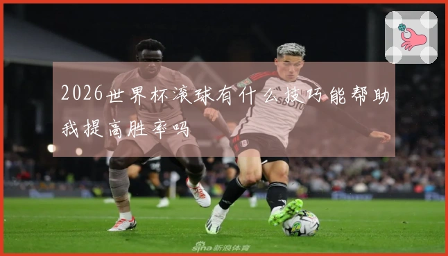 2026世界杯滚球有什么技巧能帮助我提高胜率吗
