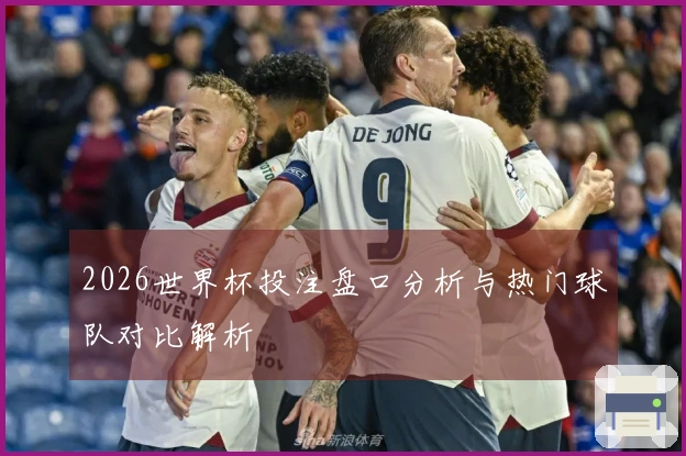 2026世界杯投注盘口分析与热门球队对比解析