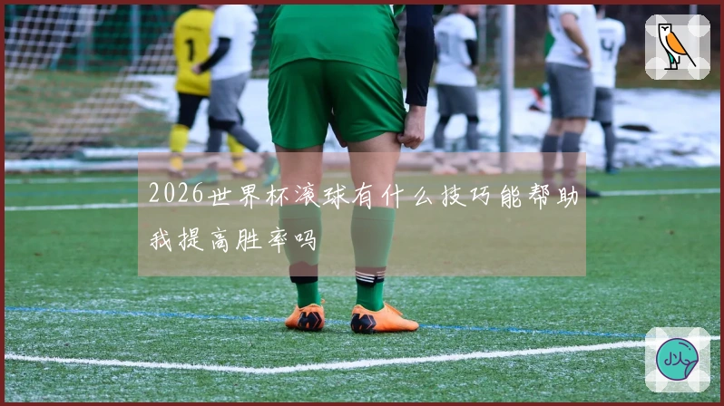 2026世界杯滚球有什么技巧能帮助我提高胜率吗