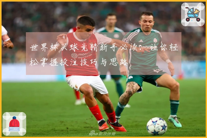世界杯买球竞猜新手必读：让你轻松掌握投注技巧与思路