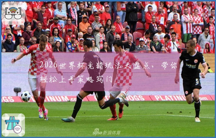 2026世界杯竞猜玩法大盘点，带你轻松上手策略窍门