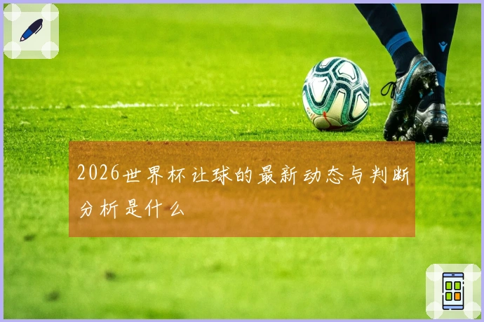 2026世界杯让球的最新动态与判断分析是什么