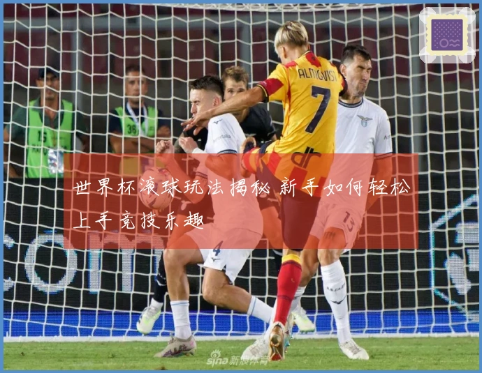 世界杯滚球玩法揭秘 新手如何轻松上手竞技乐趣