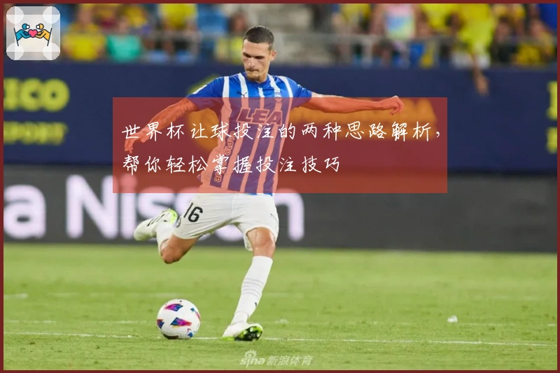 世界杯让球投注的两种思路解析，帮你轻松掌握投注技巧