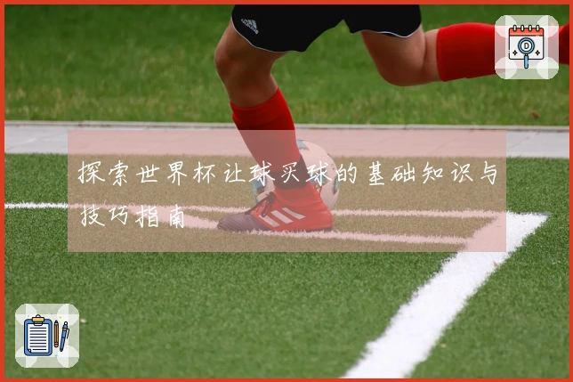 探索世界杯让球买球的基础知识与技巧指南